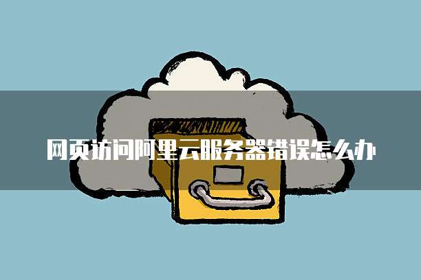 网页访问阿里云服务器错误怎么办
