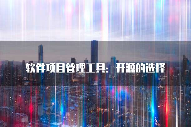 软件项目管理工具：开源的选择