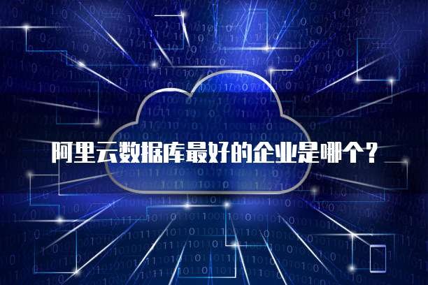 阿里云数据库最好的企业是哪个?