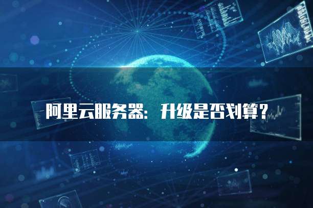 阿里云服务器:升级是否划算?