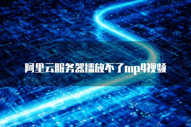 阿里云服务器播放不了mp4视频