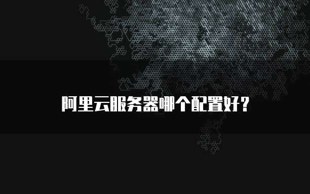 阿里云服务器哪个配置好?