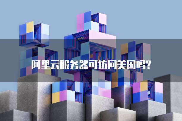 阿里云服务器可访问美国吗?