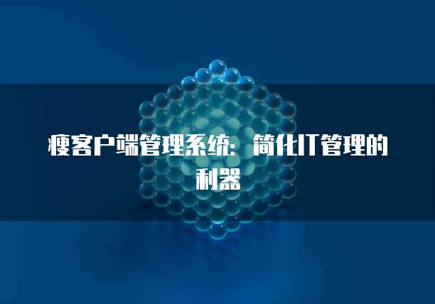 瘦客户端管理系统:简化IT管理的利器