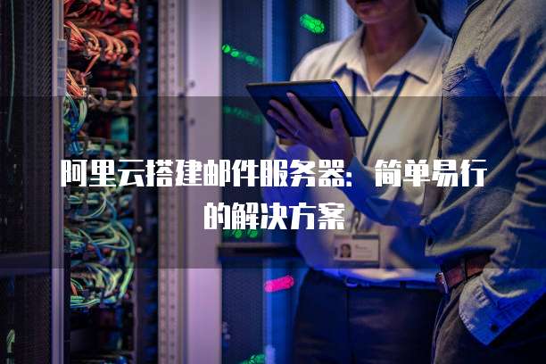 阿里云搭建邮件服务器:简单易行的解决方案