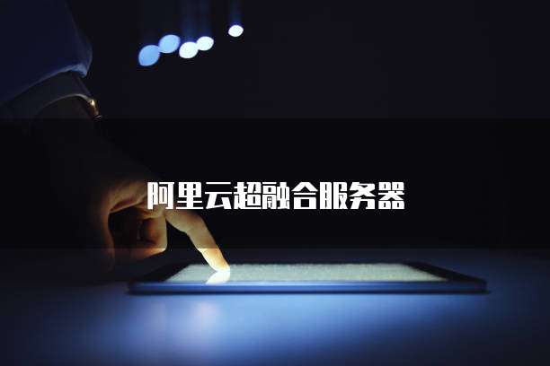 阿里云超融合服务器