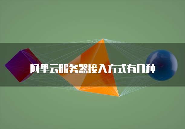 阿里云服务器接入方式有几种