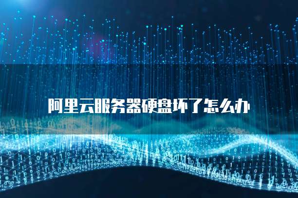 阿里云服务器硬盘坏了怎么办