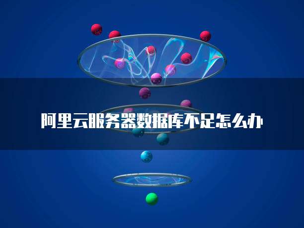 阿里云服务器数据库不足怎么办