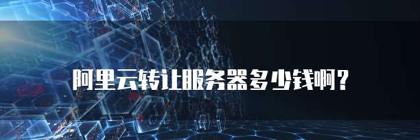 阿里云转让服务器多少钱啊?