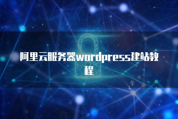 阿里云服务器wordpress建站教程