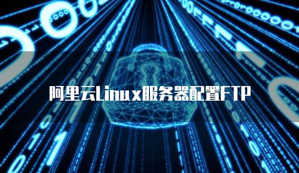 阿里云Linux服务器配置FTP