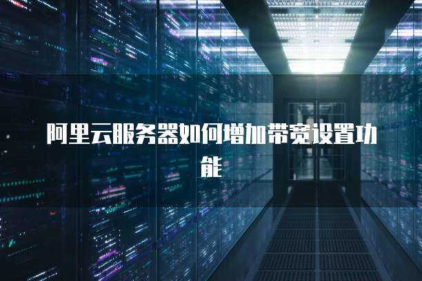 阿里云服务器如何增加带宽设置功能