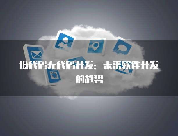 低代码无代码开发:未来软件开发的趋势