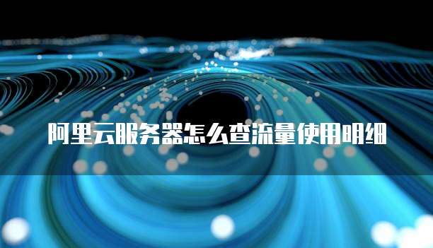 阿里云服务器怎么查流量使用明细