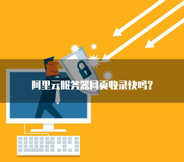 阿里云服务器网页收录快吗?