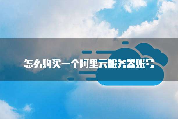 怎么购买一个阿里云服务器账号