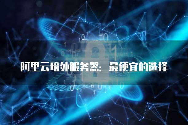 阿里云境外服务器:最便宜的选择