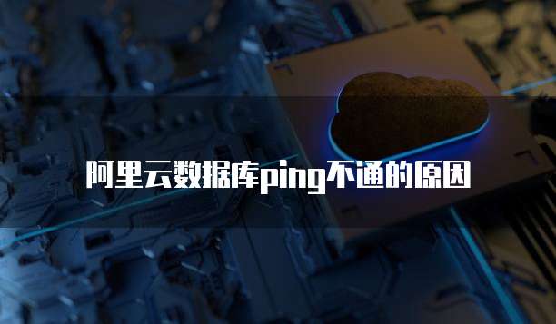 阿里云数据库ping不通的原因