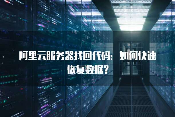 阿里云服务器找回代码:如何快速恢复数据?