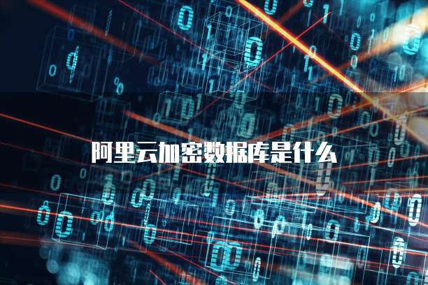 阿里云加密数据库是什么