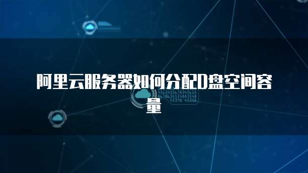 阿里云服务器如何分配D盘空间容量