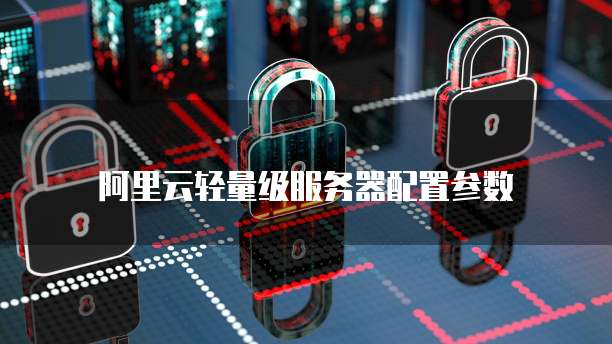 阿里云轻量级服务器配置参数