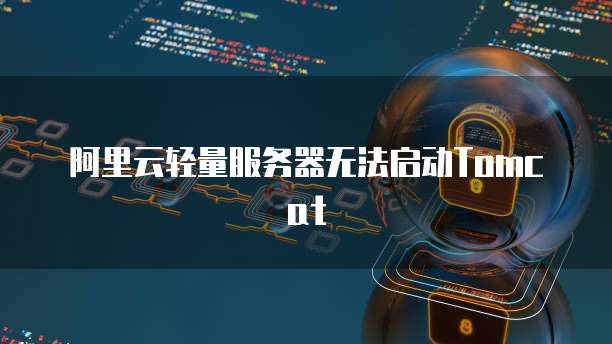 阿里云轻量服务器无法启动Tomcat