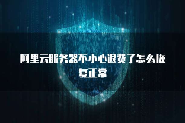 阿里云服务器不小心退费了怎么恢复正常