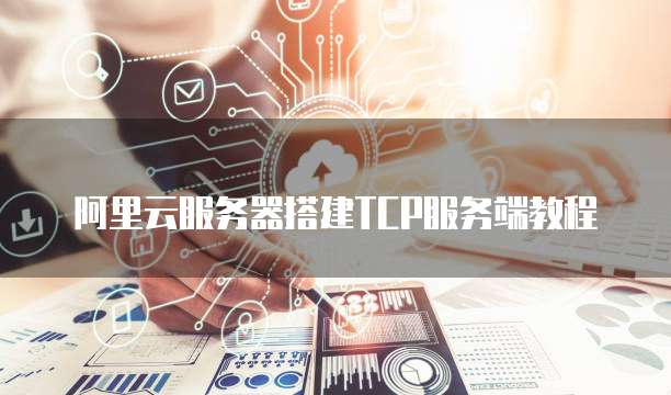 阿里云服务器搭建TCP服务端教程