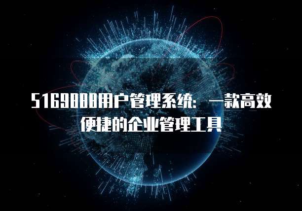 5169888用户管理系统:一款高效便捷的企业管理工具