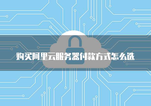购买阿里云服务器付款方式怎么选