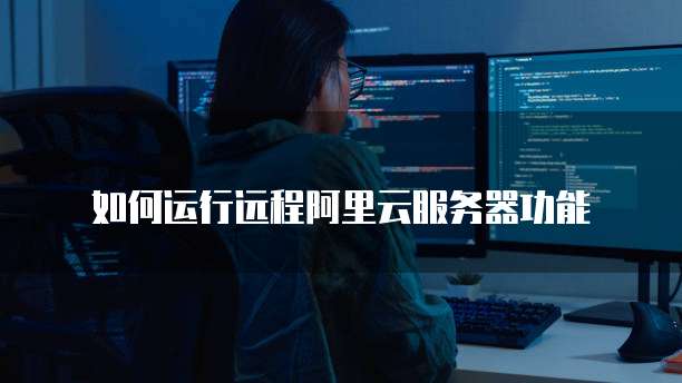如何运行远程阿里云服务器功能