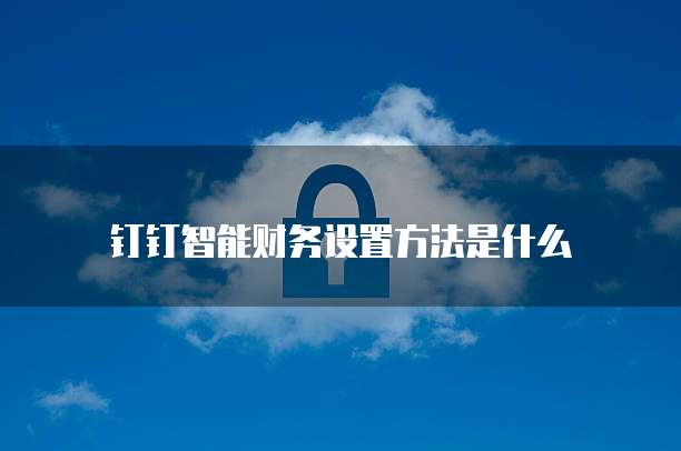 钉钉智能财务设置方法是什么