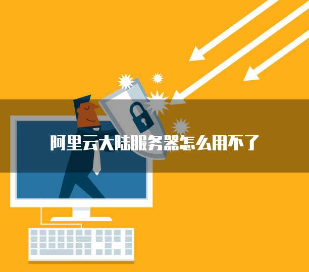 阿里云大陆服务器怎么用不了
