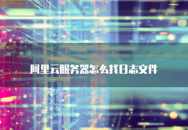 阿里云服务器怎么找日志文件