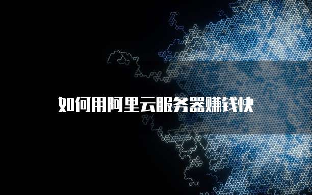 如何用阿里云服务器赚钱快