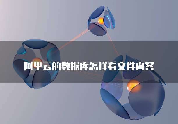 阿里云的数据库怎样看文件内容