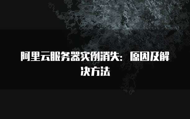 阿里云服务器实例消失：原因及解决方法