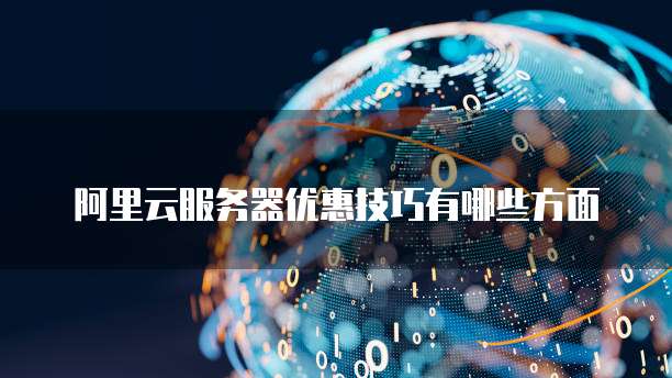 阿里云服务器优惠技巧有哪些方面