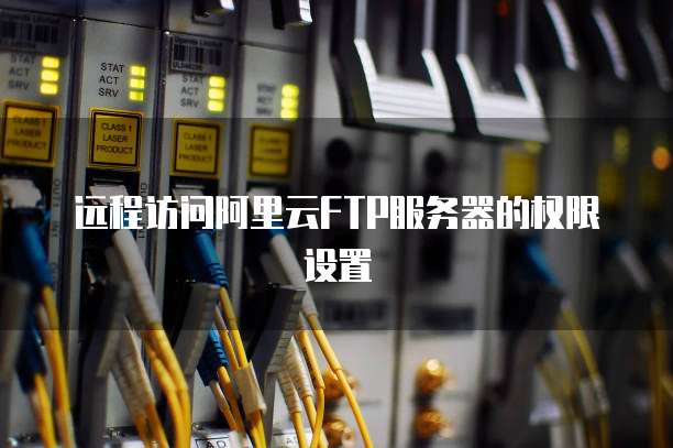 远程访问阿里云FTP服务器的权限设置