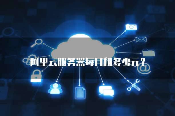 阿里云服务器每月租多少元?