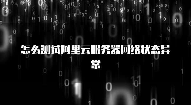 怎么测试阿里云服务器网络状态异常