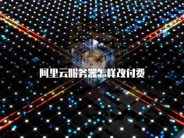 阿里云服务器怎样改付费