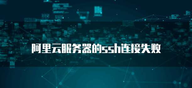 阿里云服务器的ssh连接失败