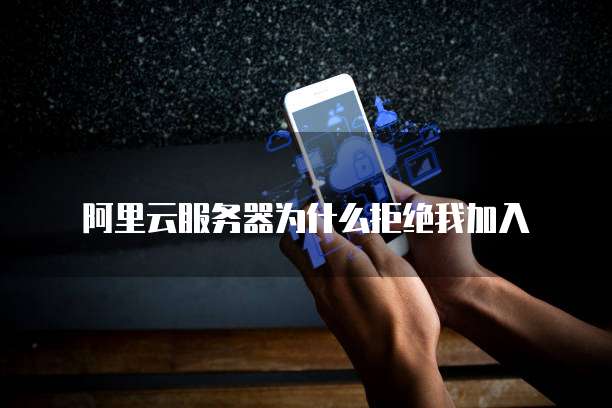 阿里云服务器为什么拒绝我加入