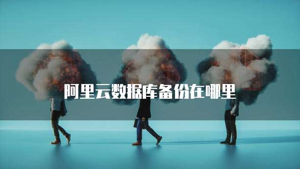 阿里云数据库备份在哪里