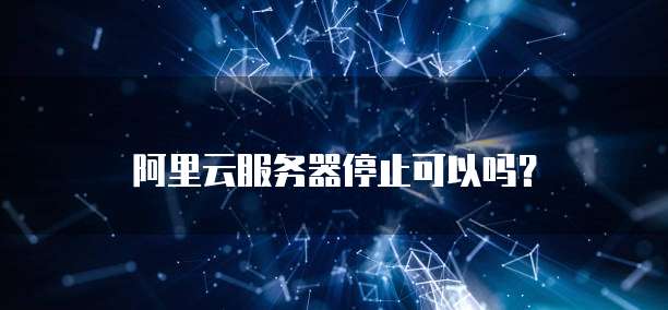 阿里云服务器停止可以吗?