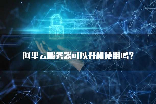 阿里云服务器可以开机使用吗？