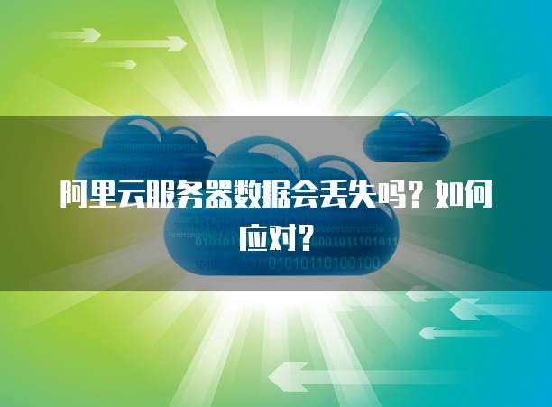 阿里云服务器数据会丢失吗?如何应对?